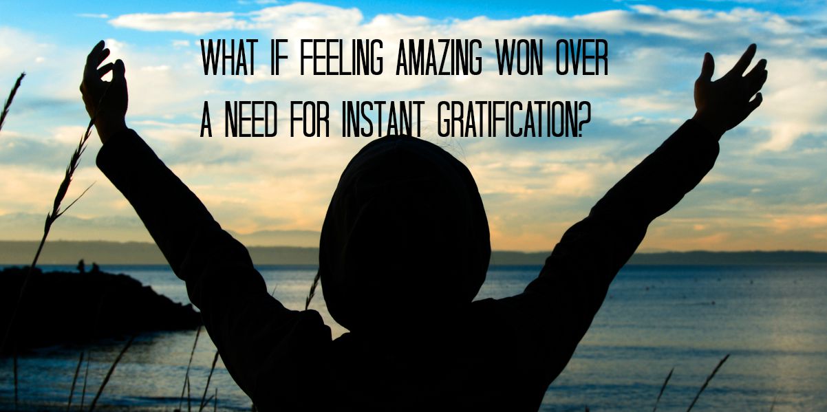 a need for instant gratification